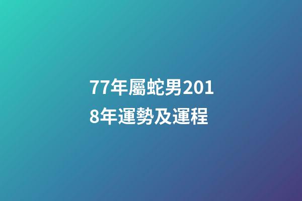 77年屬蛇男2018年運勢及運程 (77年屬蛇今年的運勢)-第1張-觀點-玄機派